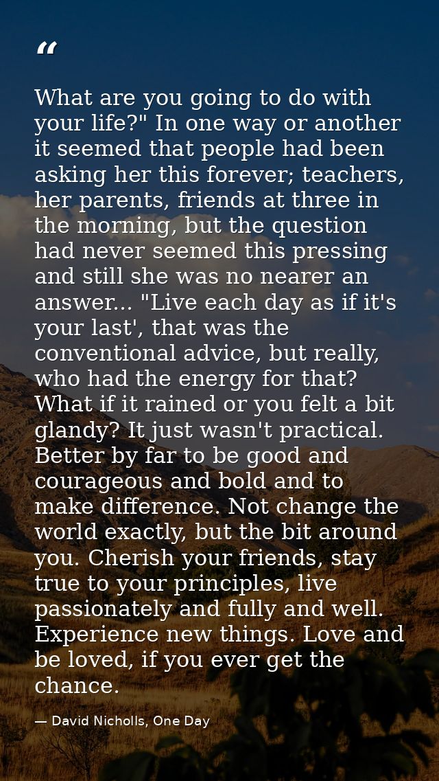 What are you going to do with your life?" In one way or another it seemed that people had been asking her this forever;  — David Nicholls, One Day
