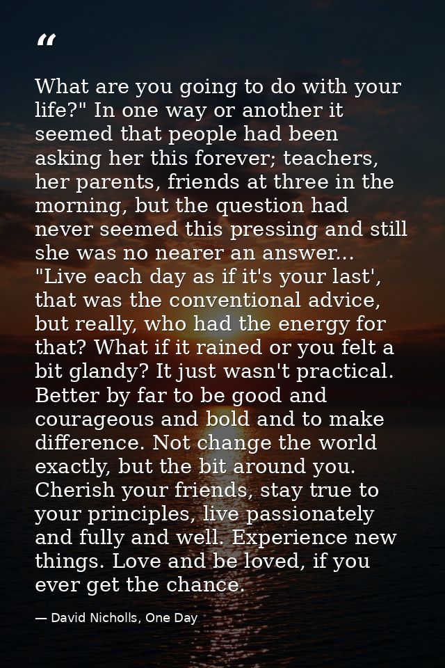 What are you going to do with your life?" In one way or another it seemed that people had been asking her this forever;  — David Nicholls, One Day