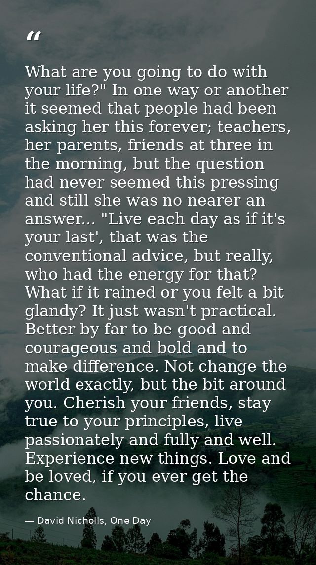 What are you going to do with your life?" In one way or another it seemed that people had been asking her this forever;  — David Nicholls, One Day