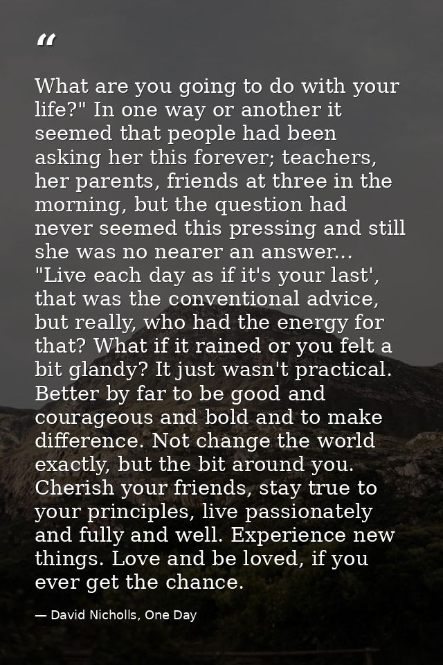 What are you going to do with your life?" In one way or another it seemed that people had been asking her this forever;  — David Nicholls, One Day