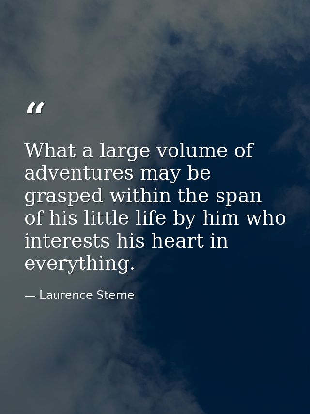 What a large volume of adventures may be grasped within the span of his little life by him who interests his heart in ev — Laurence Sterne
