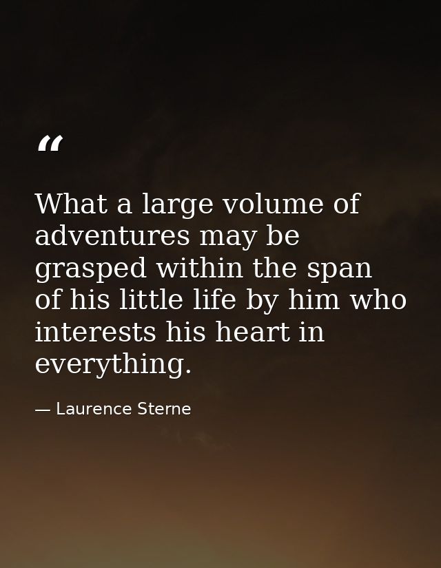 What a large volume of adventures may be grasped within the span of his little life by him who interests his heart in ev — Laurence Sterne