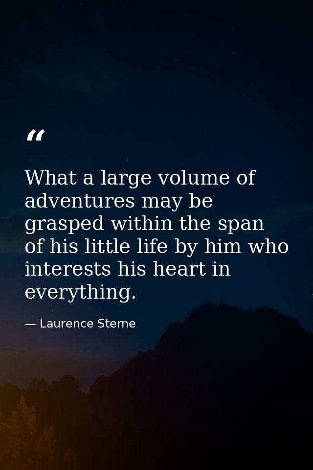 What a large volume of adventures may be grasped within the span of his little life by him who interests his heart in ev — Laurence Sterne