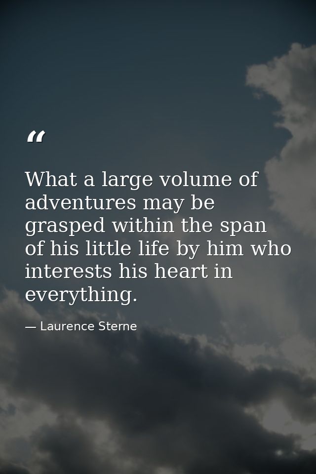 What a large volume of adventures may be grasped within the span of his little life by him who interests his heart in ev — Laurence Sterne