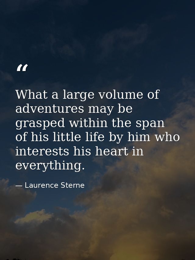 What a large volume of adventures may be grasped within the span of his little life by him who interests his heart in ev — Laurence Sterne