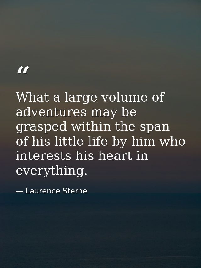 What a large volume of adventures may be grasped within the span of his little life by him who interests his heart in ev — Laurence Sterne