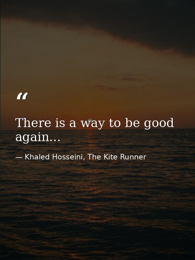 There is a way to be good again... — Khaled Hosseini, The Kite Runner