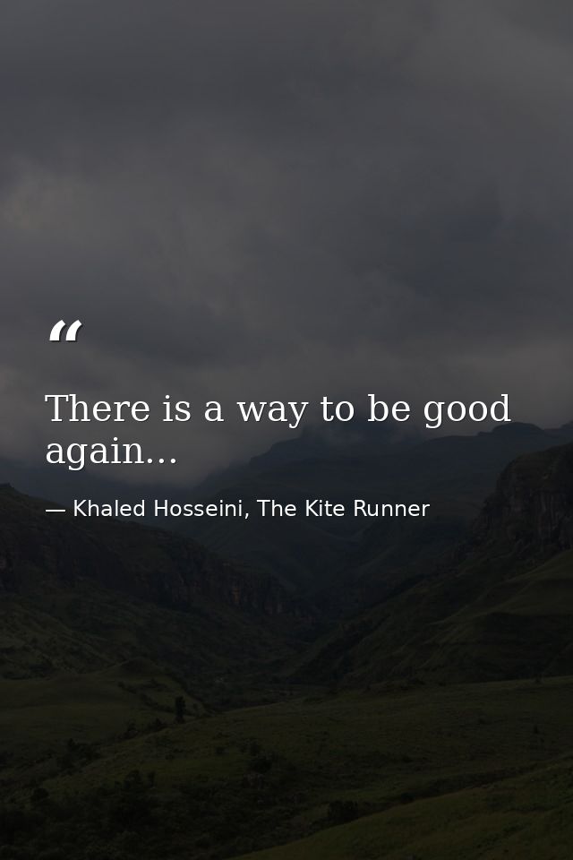 There is a way to be good again... — Khaled Hosseini, The Kite Runner