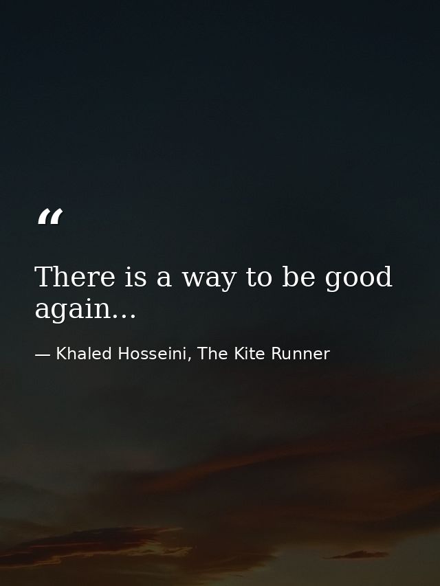 There is a way to be good again... — Khaled Hosseini, The Kite Runner