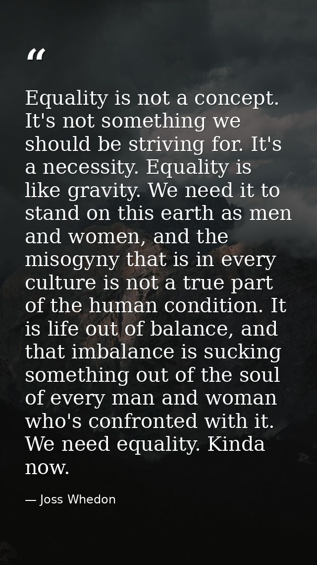 Equality is not a concept. It's not something we should be striving for. It's a necessity. Equality is like gravity. We  — Joss Whedon
