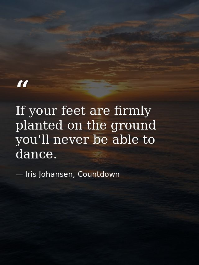 If your feet are firmly planted on the ground you'll never be able to dance. — Iris Johansen, Countdown