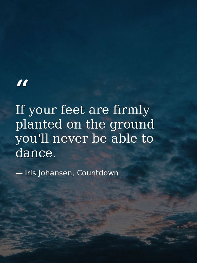 If your feet are firmly planted on the ground you'll never be able to dance. — Iris Johansen, Countdown