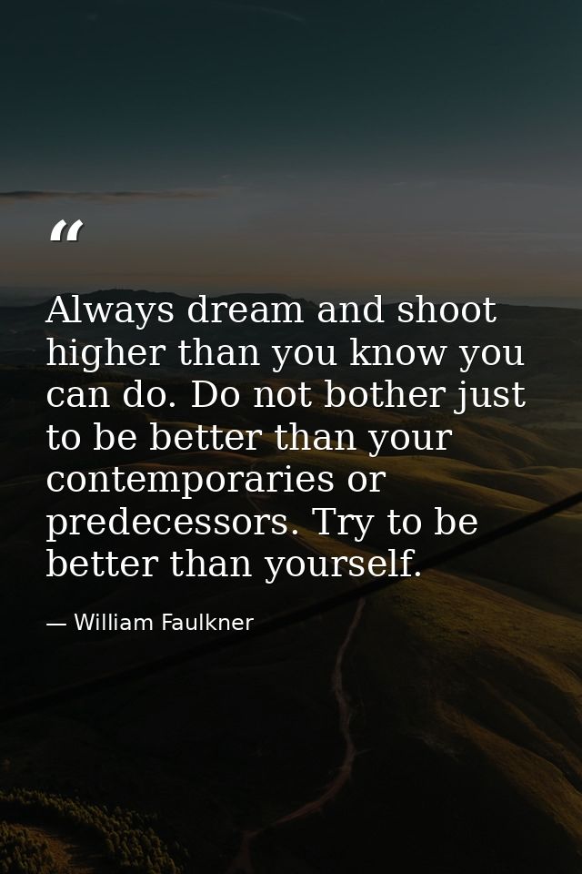 Always dream and shoot higher than you know you can do. Do not bother just to be better than your contemporaries or pred — William Faulkner