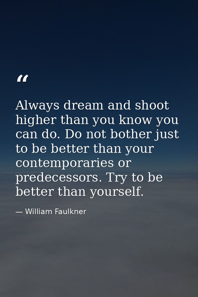 Always dream and shoot higher than you know you can do. Do not bother just to be better than your contemporaries or pred — William Faulkner