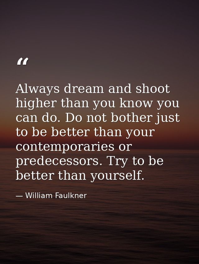 Always dream and shoot higher than you know you can do. Do not bother just to be better than your contemporaries or pred — William Faulkner