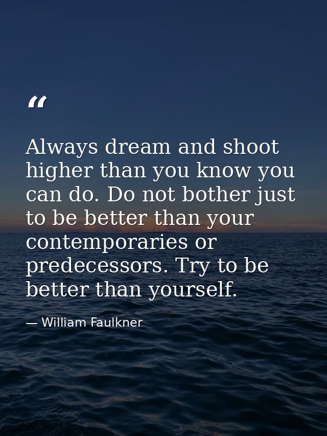 Always dream and shoot higher than you know you can do. Do not bother just to be better than your contemporaries or pred — William Faulkner
