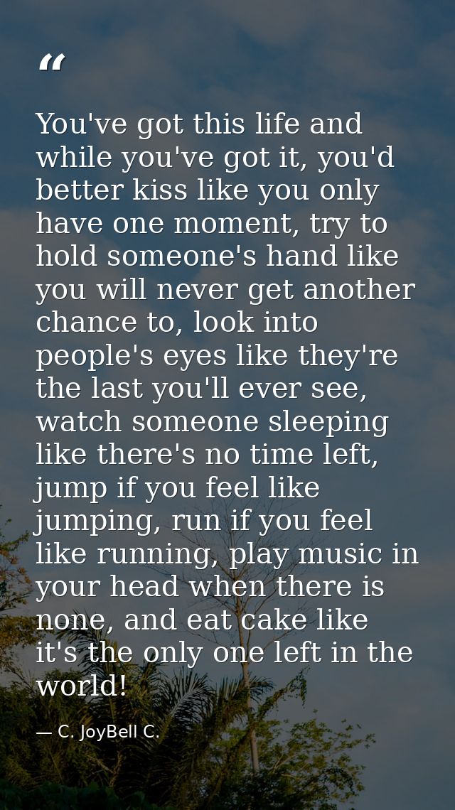 You've got this life and while you've got it, you'd better kiss like you only have one moment, try to hold someone's han — C. JoyBell C.
