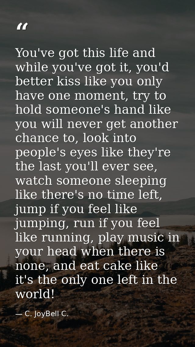 You've got this life and while you've got it, you'd better kiss like you only have one moment, try to hold someone's han — C. JoyBell C.