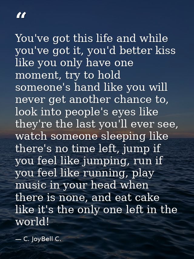 You've got this life and while you've got it, you'd better kiss like you only have one moment, try to hold someone's han — C. JoyBell C.