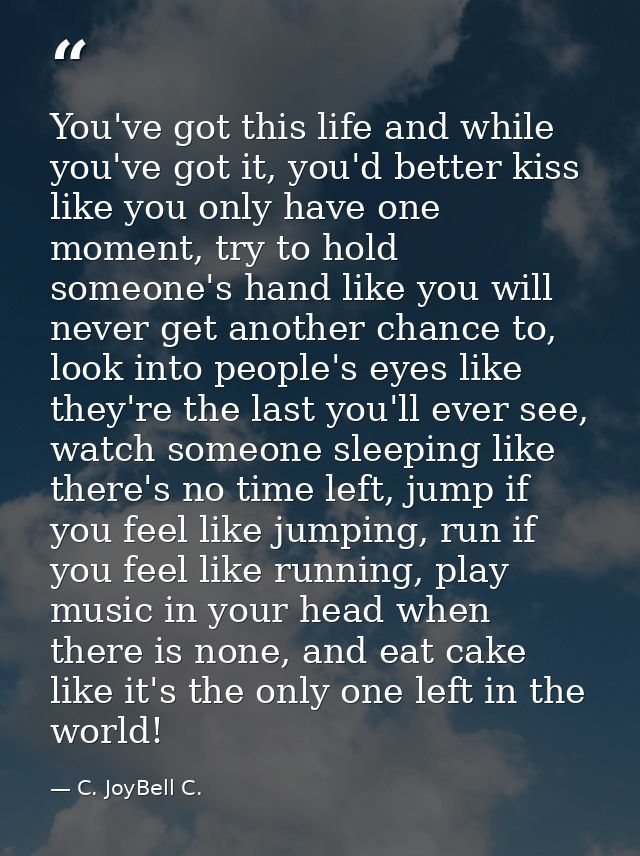 You've got this life and while you've got it, you'd better kiss like you only have one moment, try to hold someone's han — C. JoyBell C.