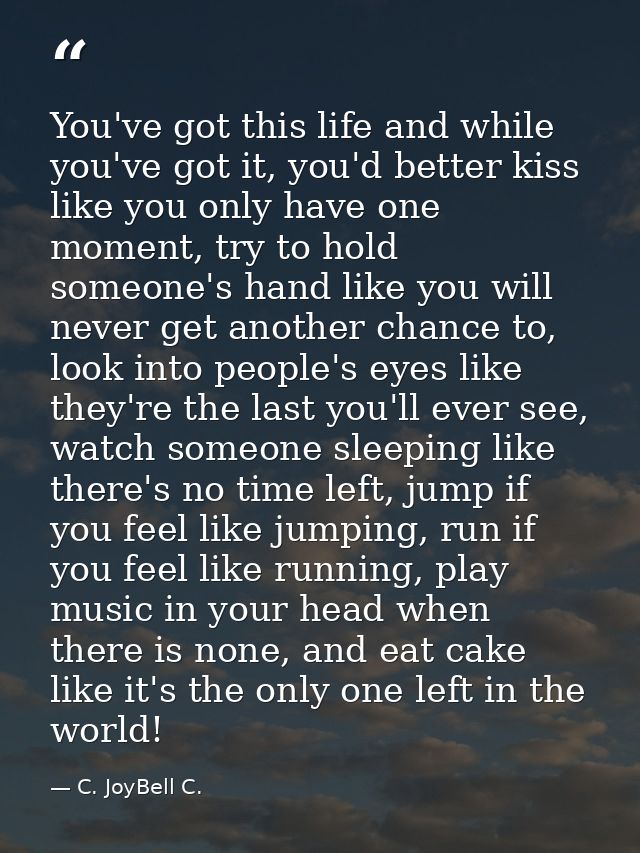 You've got this life and while you've got it, you'd better kiss like you only have one moment, try to hold someone's han — C. JoyBell C.