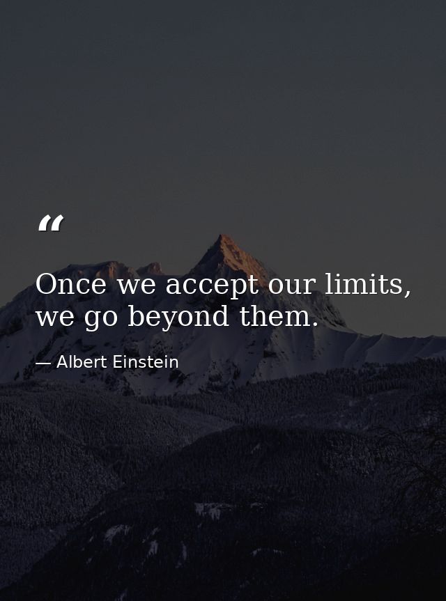 Once we accept our limits, we go beyond them. — Albert Einstein