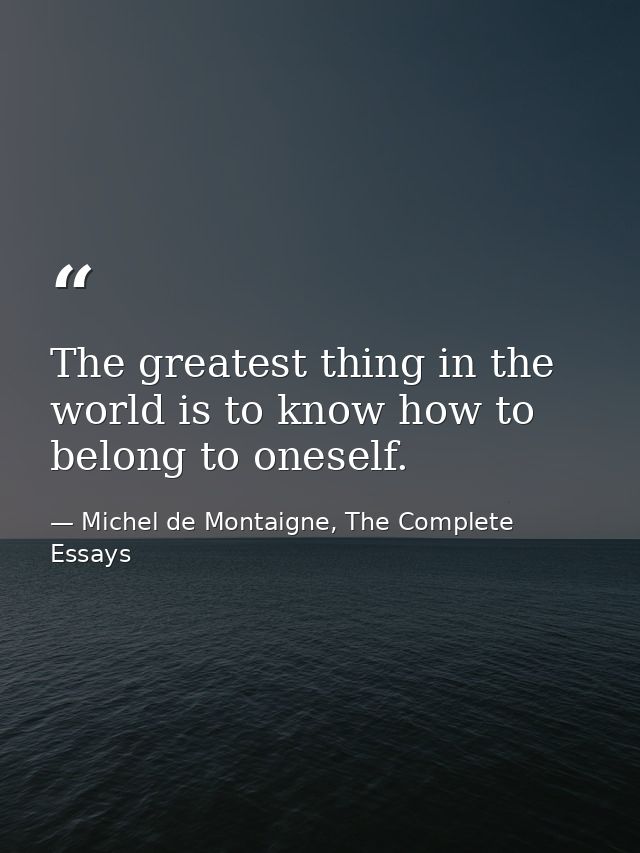 The greatest thing in the world is to know how to belong to oneself. — Michel de Montaigne, The Complete Essays