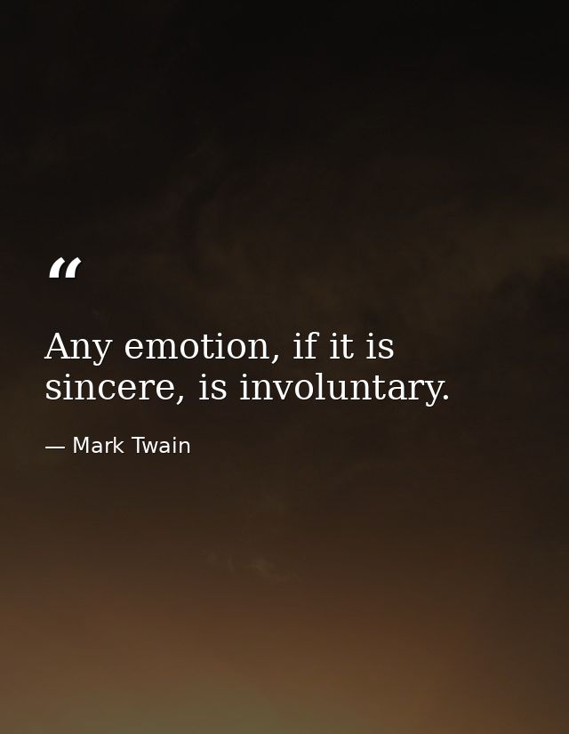 Any emotion, if it is sincere, is involuntary. — Mark Twain