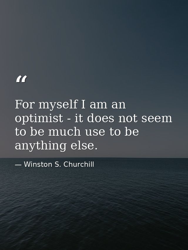 For myself I am an optimist - it does not seem to be much use to be anything else. — Winston S. Churchill