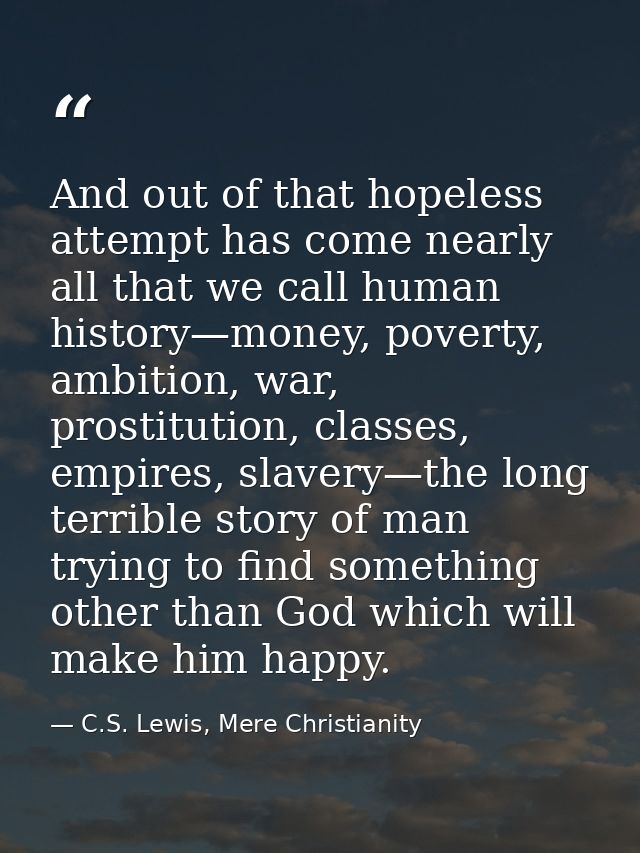And out of that hopeless attempt has come nearly all that we call human history—money, poverty, ambition, war, prostitut — C.S. Lewis, Mere Christianity