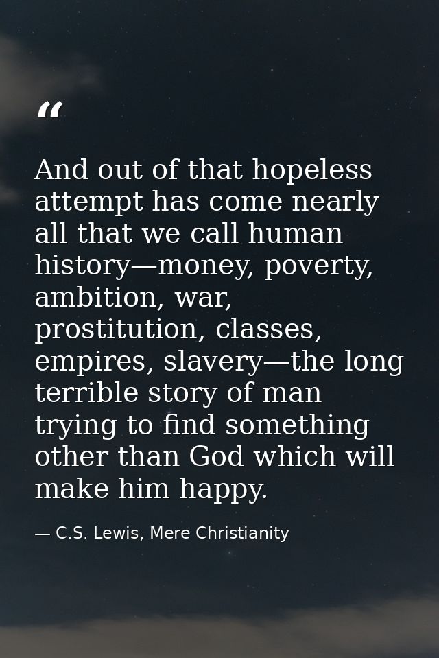 And out of that hopeless attempt has come nearly all that we call human history—money, poverty, ambition, war, prostitut — C.S. Lewis, Mere Christianity