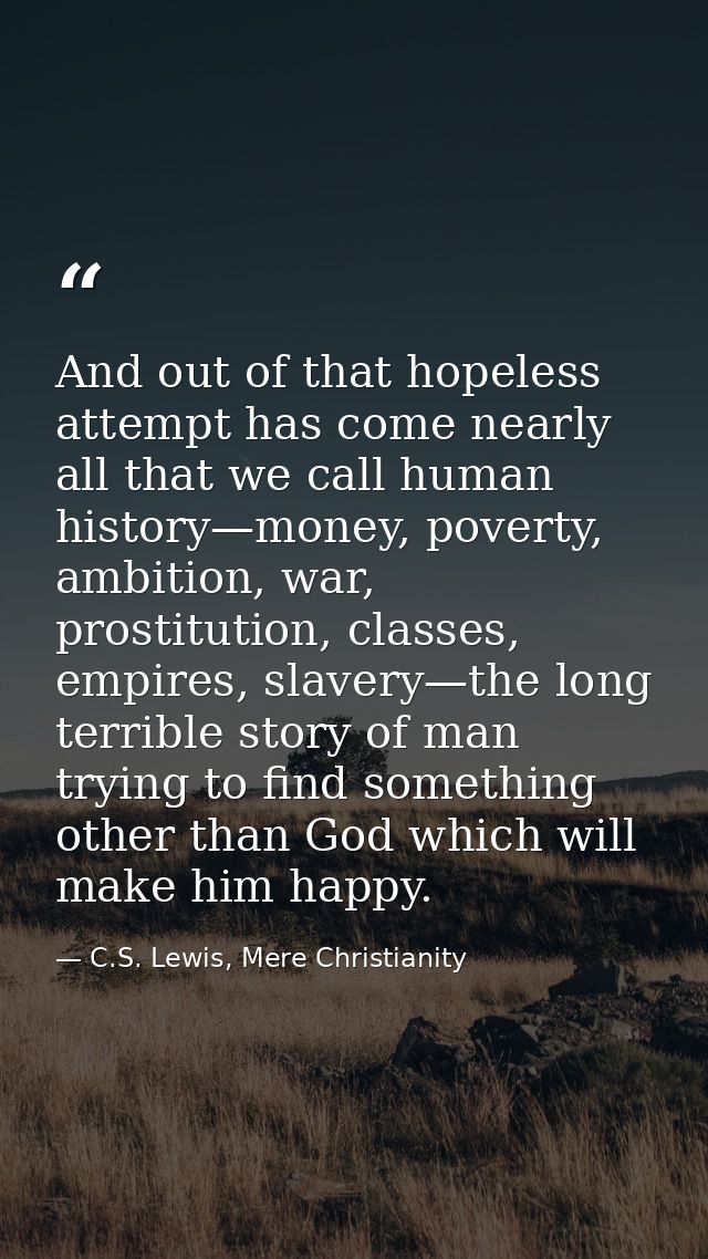 And out of that hopeless attempt has come nearly all that we call human history—money, poverty, ambition, war, prostitut — C.S. Lewis, Mere Christianity