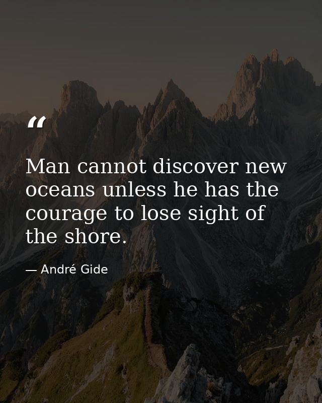 Man cannot discover new oceans unless he has the courage to lose sight of the shore. — André Gide