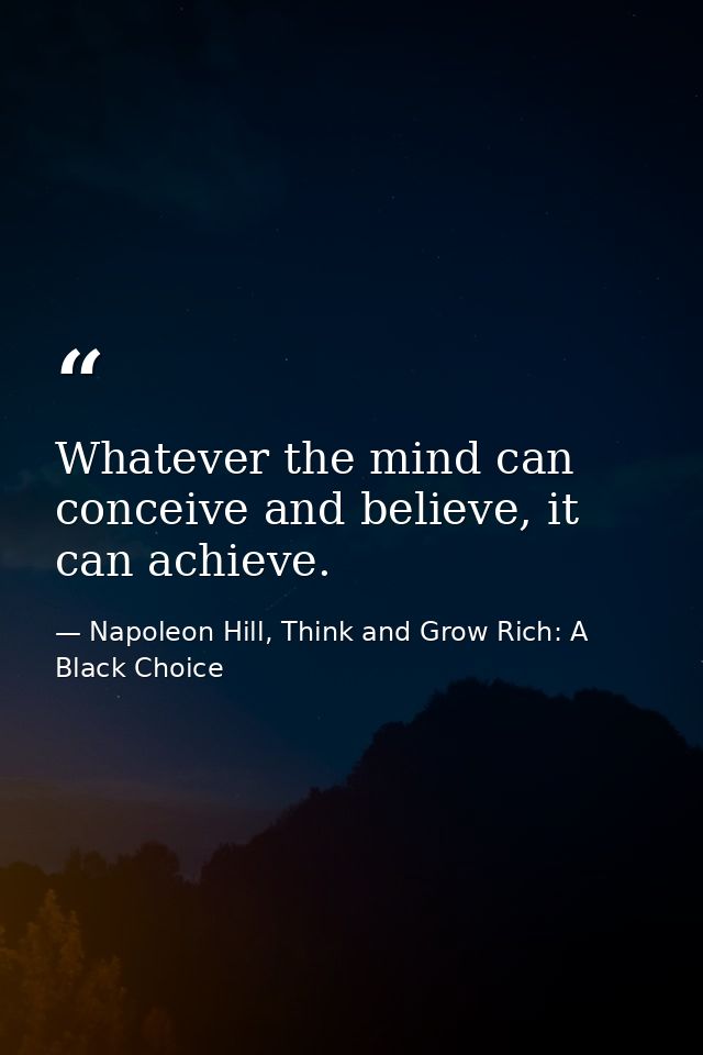 Whatever the mind can conceive and believe, it can achieve. — Napoleon Hill, Think and Grow Rich: A Black Choice