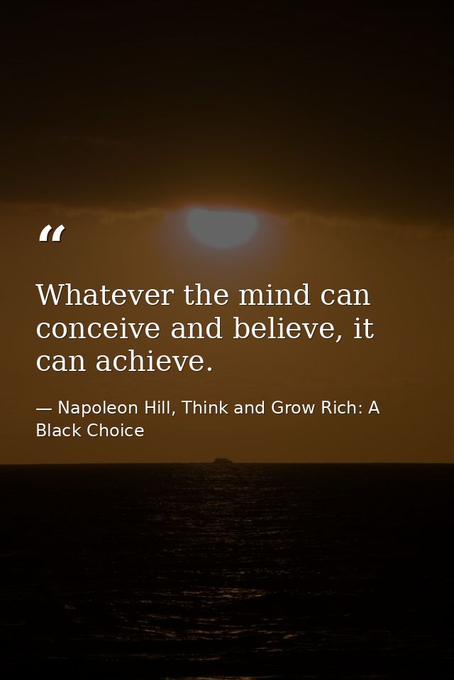 Whatever the mind can conceive and believe, it can achieve. — Napoleon Hill, Think and Grow Rich: A Black Choice