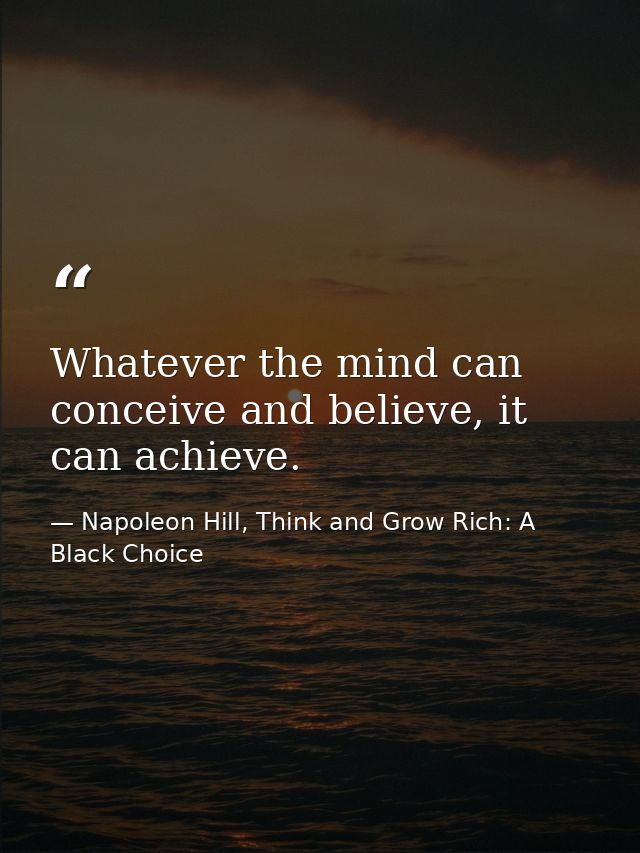 Whatever the mind can conceive and believe, it can achieve. — Napoleon Hill, Think and Grow Rich: A Black Choice
