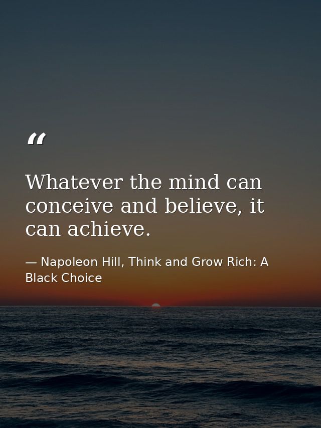 Whatever the mind can conceive and believe, it can achieve. — Napoleon Hill, Think and Grow Rich: A Black Choice
