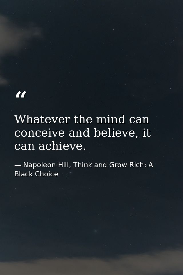 Whatever the mind can conceive and believe, it can achieve. — Napoleon Hill, Think and Grow Rich: A Black Choice