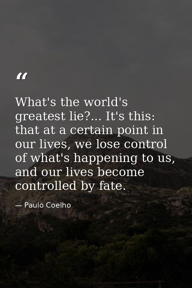 What's the world's greatest lie?... It's this: that at a certain point in our lives, we lose control of what's happening — Paulo Coelho