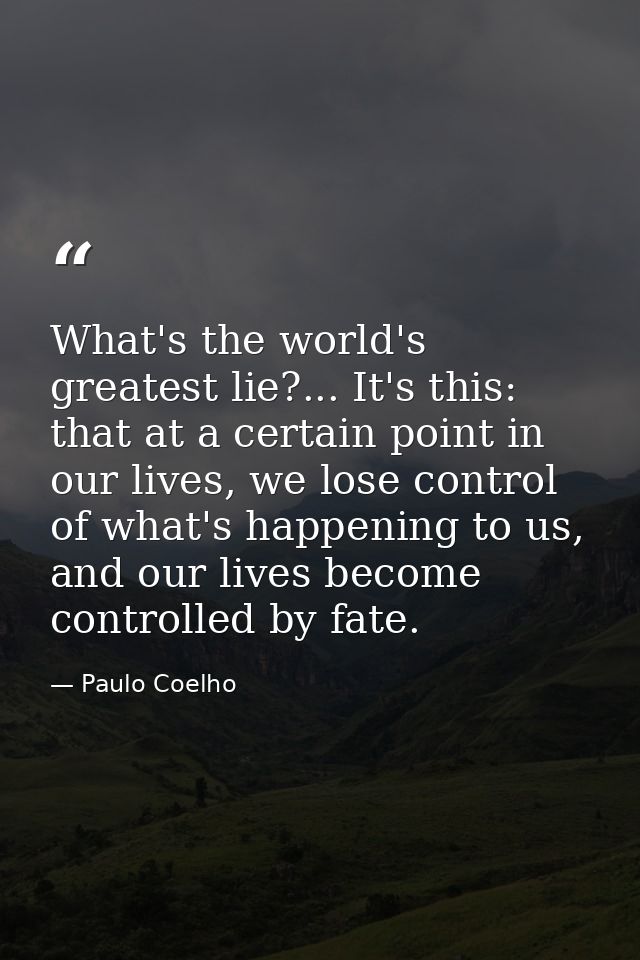 What's the world's greatest lie?... It's this: that at a certain point in our lives, we lose control of what's happening — Paulo Coelho