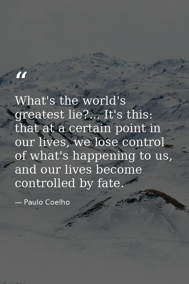 What's the world's greatest lie?... It's this: that at a certain point in our lives, we lose control of what's happening — Paulo Coelho