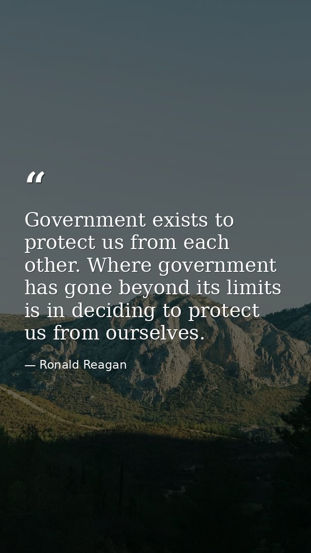 Government exists to protect us from each other. Where government has gone beyond its limits is in deciding to protect u — Ronald Reagan