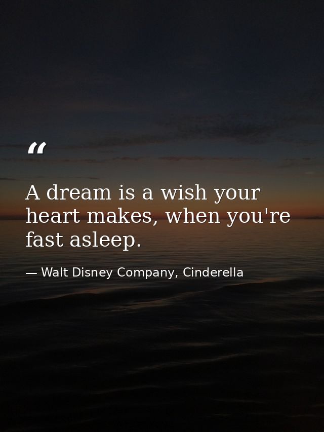 A dream is a wish your heart makes, when you're fast asleep. — Walt Disney Company, Cinderella