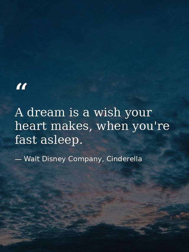 A dream is a wish your heart makes, when you're fast asleep. — Walt Disney Company, Cinderella