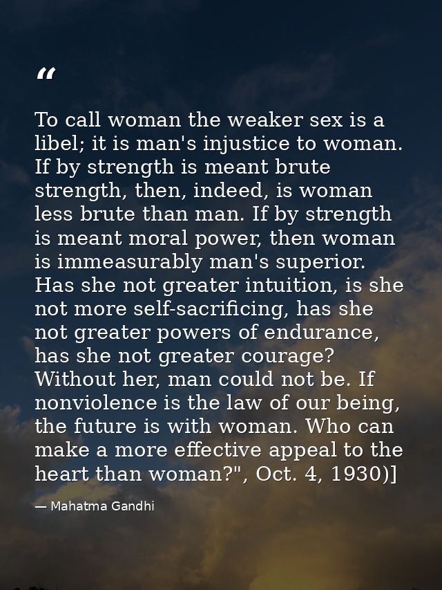 To call woman the weaker sex is a libel; it is man's injustice to woman. If by strength is meant brute strength, then, i — Mahatma Gandhi