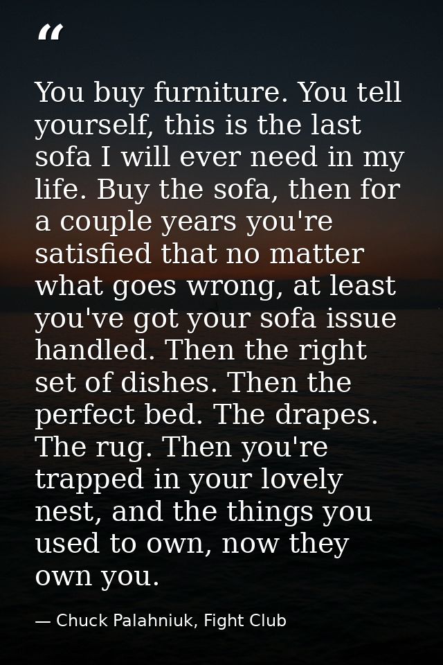 You buy furniture. You tell yourself, this is the last sofa I will ever need in my life. Buy the sofa, then for a couple — Chuck Palahniuk, Fight Club