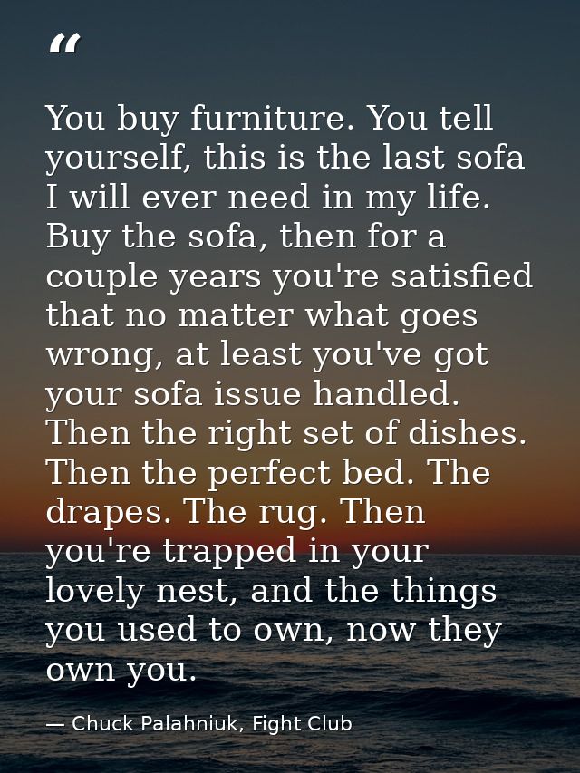 You buy furniture. You tell yourself, this is the last sofa I will ever need in my life. Buy the sofa, then for a couple — Chuck Palahniuk, Fight Club
