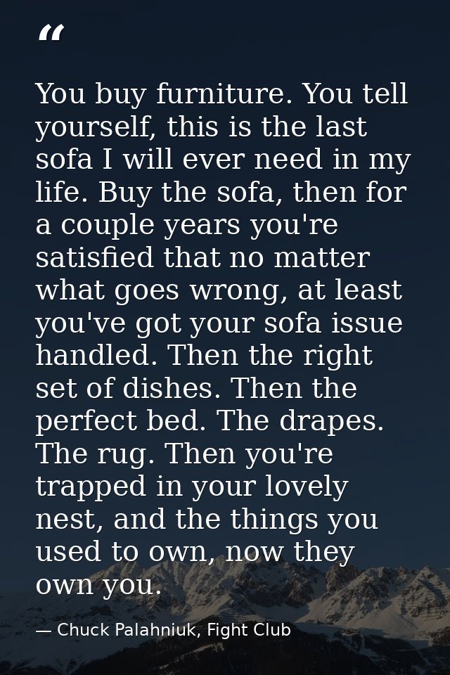 You buy furniture. You tell yourself, this is the last sofa I will ever need in my life. Buy the sofa, then for a couple — Chuck Palahniuk, Fight Club