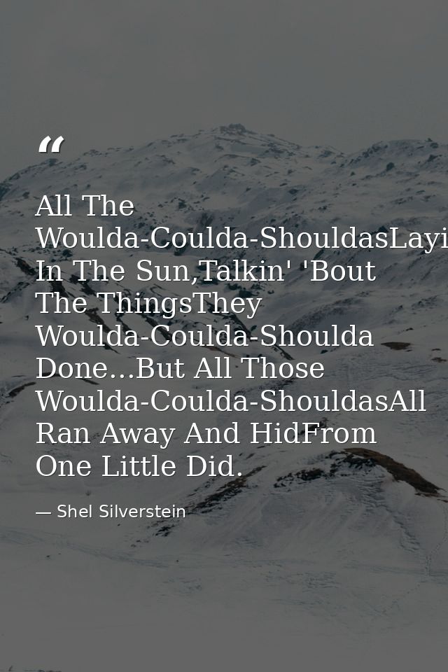 All The Woulda-Coulda-ShouldasLayin' In The Sun,Talkin' 'Bout The ThingsThey Woulda-Coulda-Shoulda Done...But All Those  — Shel Silverstein