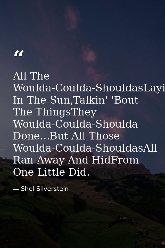 All The Woulda-Coulda-ShouldasLayin' In The Sun,Talkin' 'Bout The ThingsThey Woulda-Coulda-Shoulda Done...But All Those  — Shel Silverstein